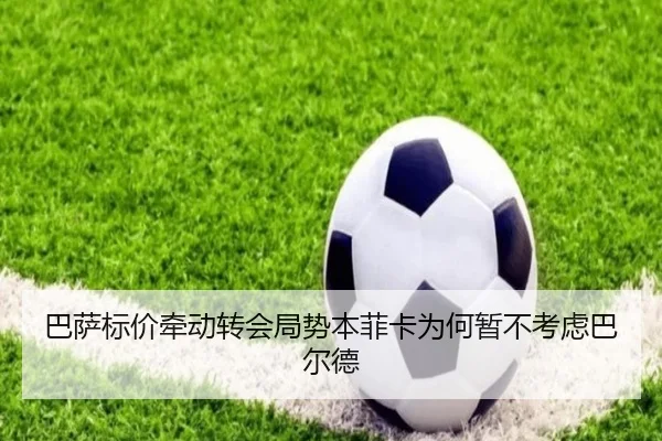 巴萨标价牵动转会局势本菲卡为何暂不考虑巴尔德（BOBSPORTS）